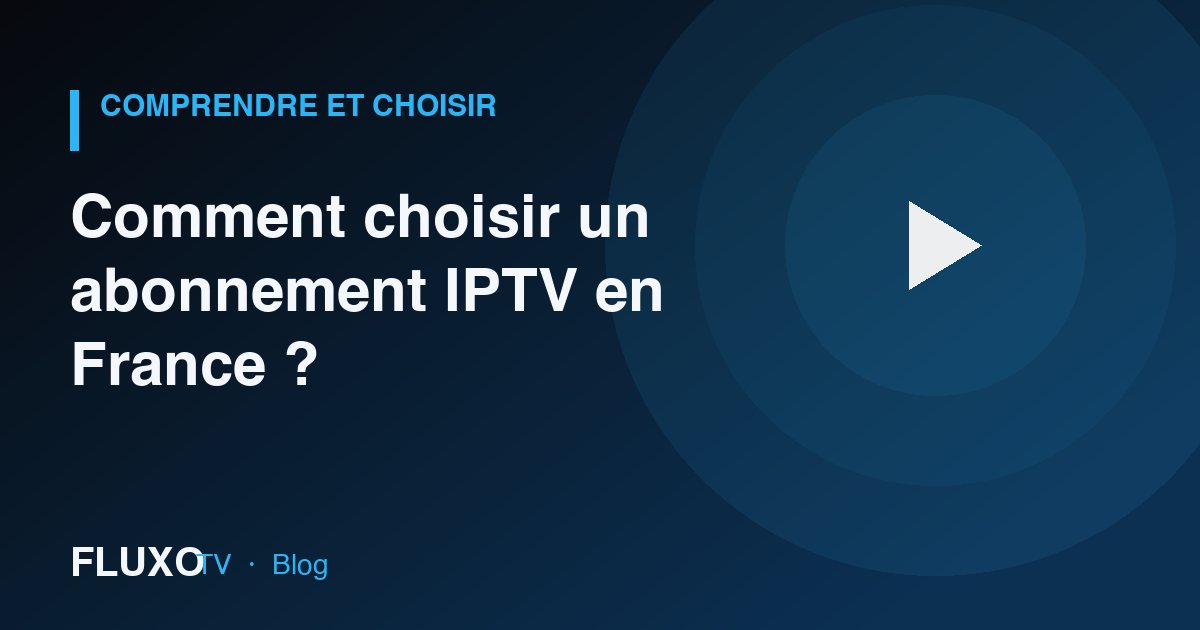 Guide : Comment choisir un abonnement IPTV en France ?