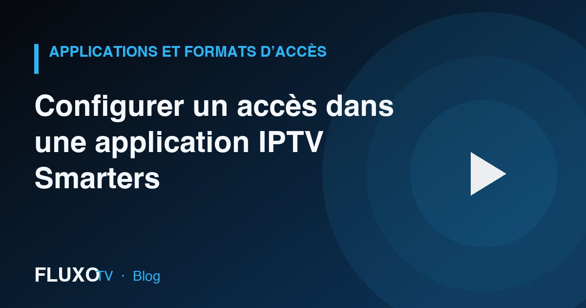 Guide : Configurer un accès dans une application IPTV Smarters