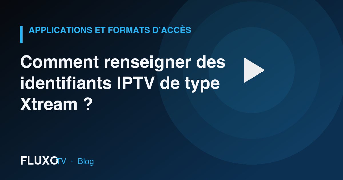 Guide : Comment renseigner des identifiants IPTV de type Xtream ?