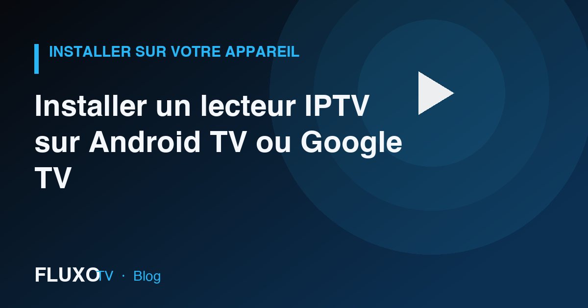 Guide : Installer un lecteur IPTV sur Android TV ou Google TV