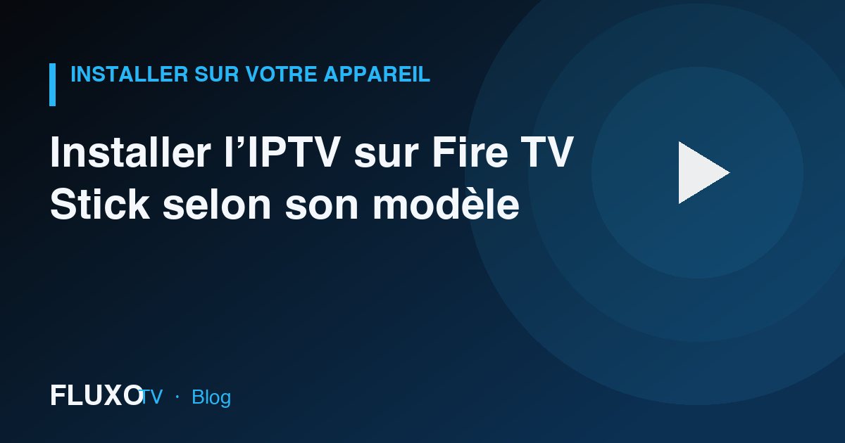 Guide : Installer l’IPTV sur Fire TV Stick selon son modèle
