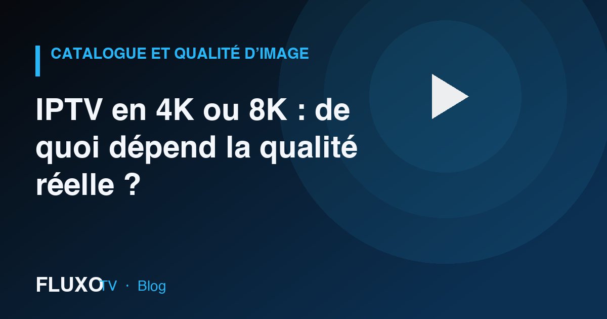 Guide : IPTV en 4K ou 8K : de quoi dépend la qualité réelle ?