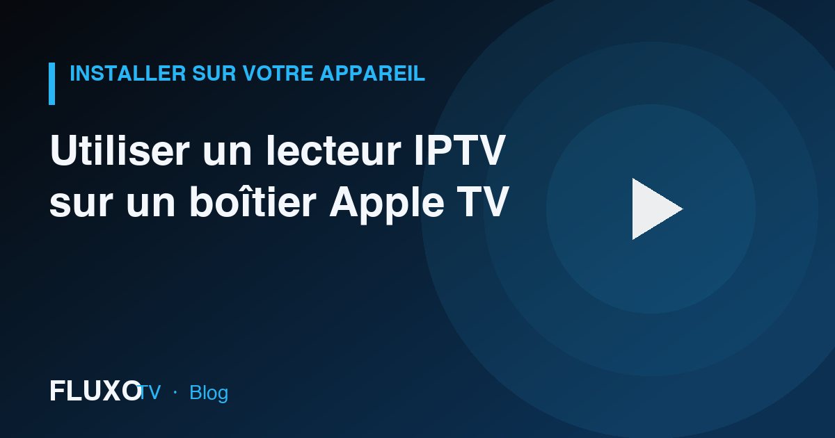 Guide : Utiliser un lecteur IPTV sur un boîtier Apple TV