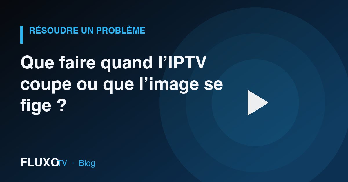 Guide : Que faire quand l’IPTV coupe ou que l’image se fige ?