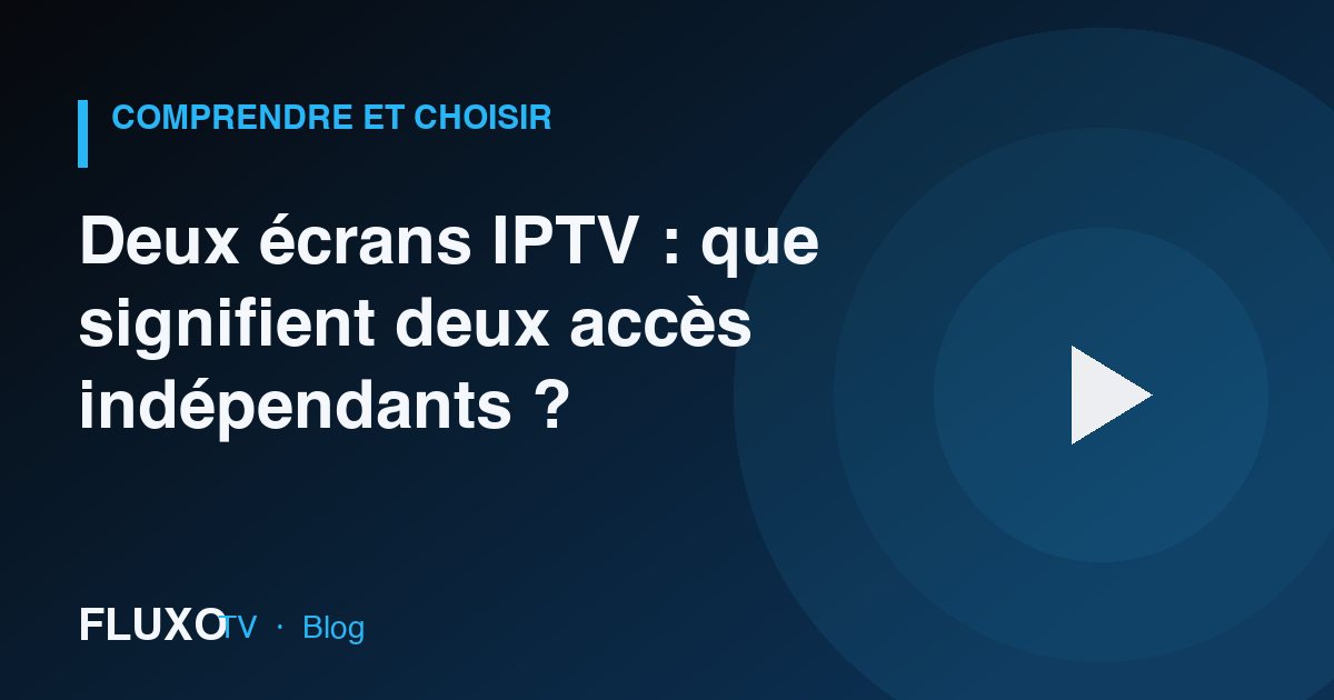 Guide : Deux écrans IPTV : que signifient deux accès indépendants ?
