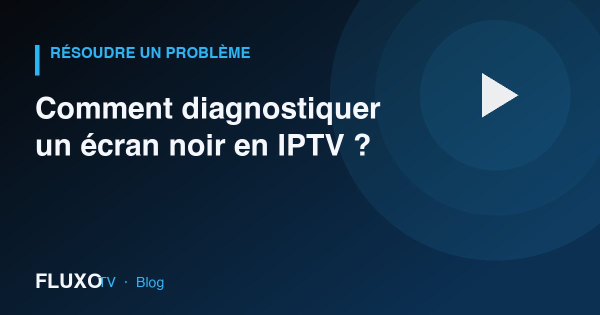 Guide : Comment diagnostiquer un écran noir en IPTV ?