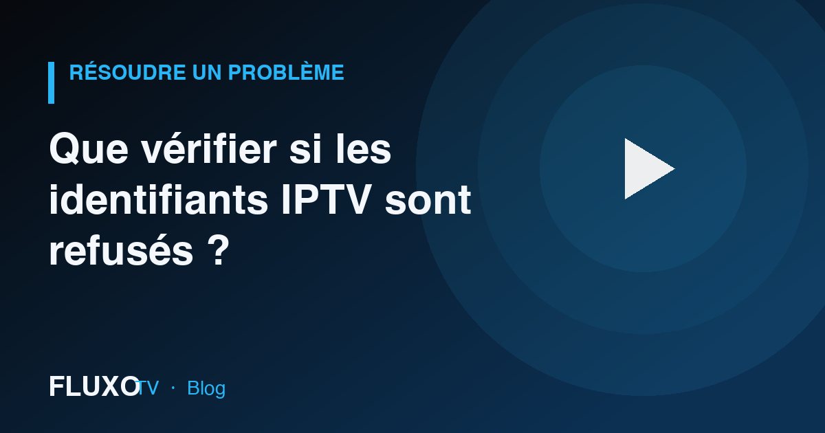 Guide : Que vérifier si les identifiants IPTV sont refusés ?