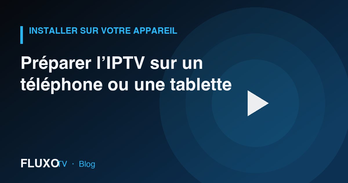Guide : Préparer l’IPTV sur un téléphone ou une tablette