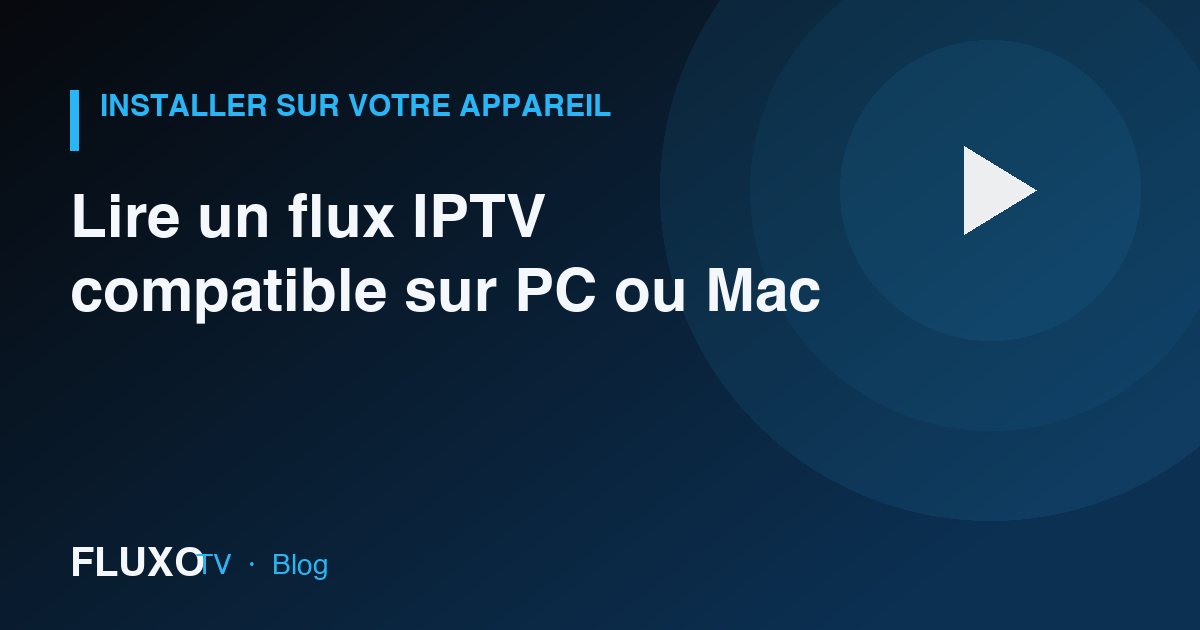 Guide : Lire un flux IPTV compatible sur PC ou Mac