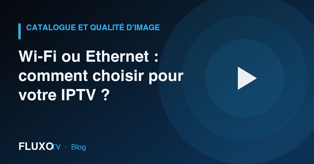 Guide : Wi-Fi ou Ethernet : comment choisir pour votre IPTV ?