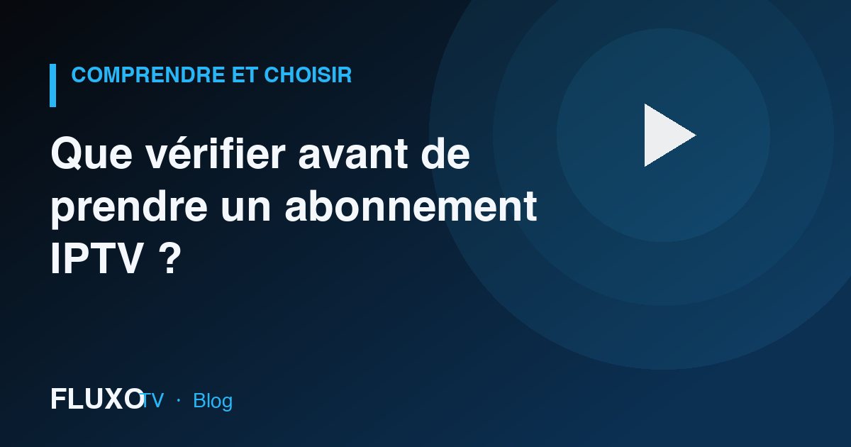 Guide : Que vérifier avant de prendre un abonnement IPTV ?